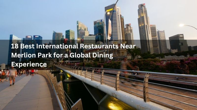 18 Best International Restaurants Near Merlion Park for a Global Dining Experience